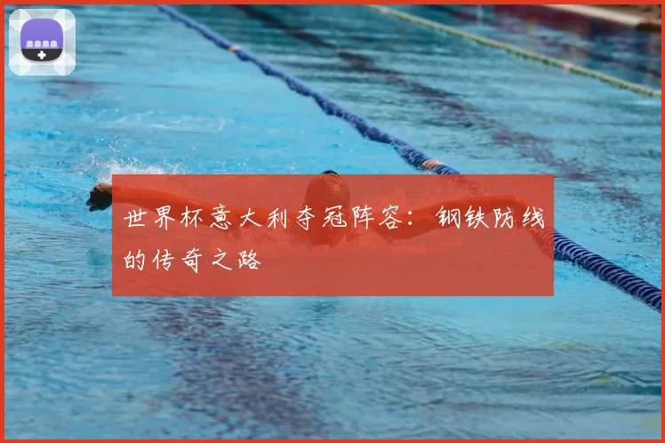 世界杯意大利夺冠阵容：钢铁防线的传奇之路