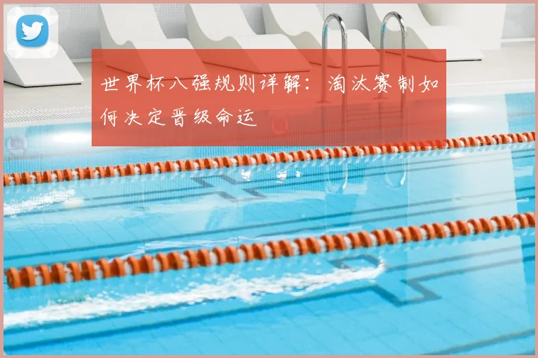 世界杯八强规则详解：淘汰赛制如何决定晋级命运