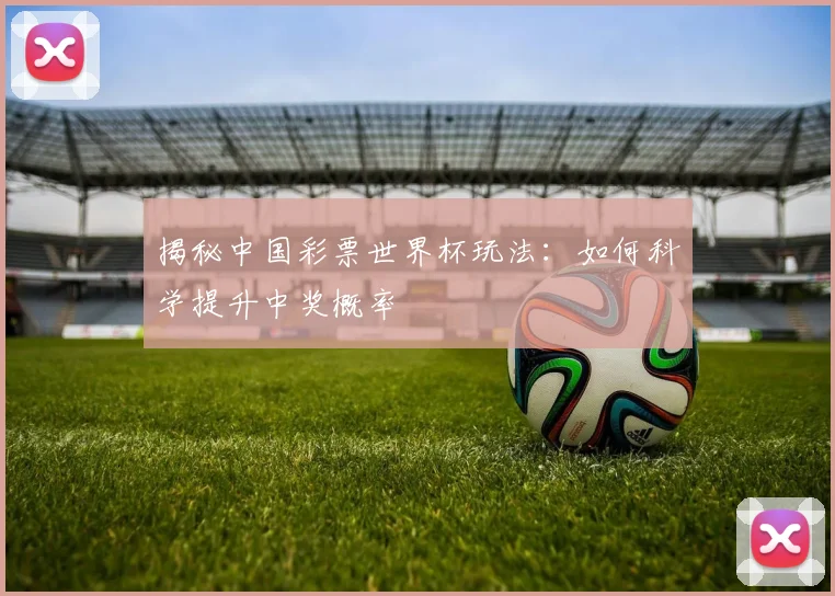 揭秘中国彩票世界杯玩法：如何科学提升中奖概率