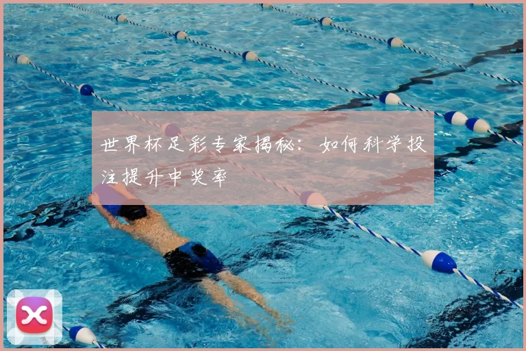 世界杯足彩专家揭秘：如何科学投注提升中奖率
