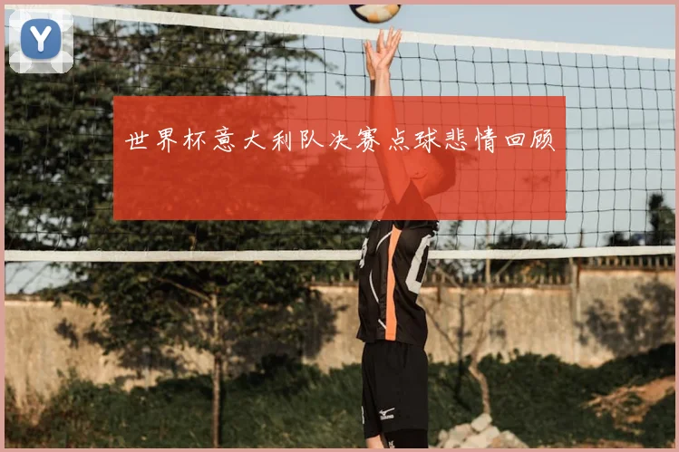 世界杯意大利队决赛点球悲情回顾