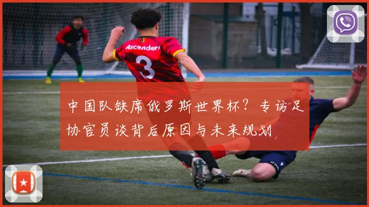 中国队缺席俄罗斯世界杯？专访足协官员谈背后原因与未来规划