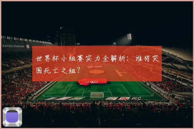 世界杯小组赛实力全解析:谁将突围死亡之组?