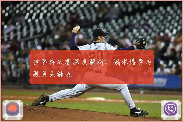 世界杯决赛深度解析：战术博弈与胜负关键点