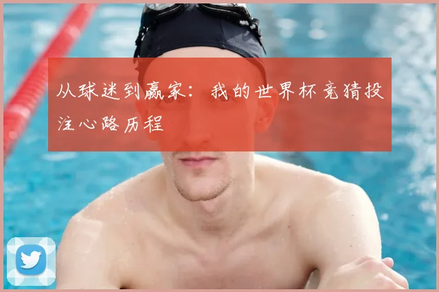 从球迷到赢家：我的世界杯竞猜投注心路历程