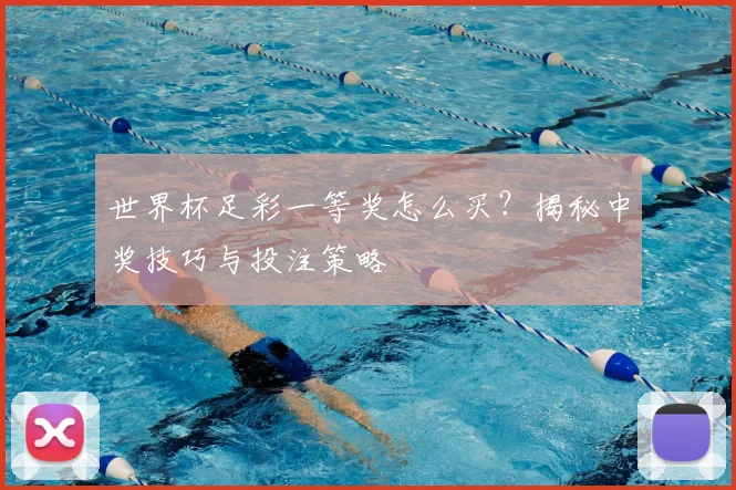 世界杯足彩一等奖怎么买？揭秘中奖技巧与投注策略