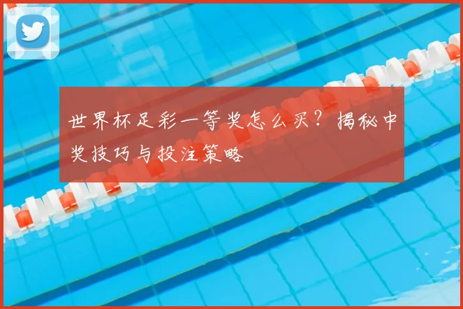 世界杯足彩一等奖怎么买？揭秘中奖技巧与投注策略