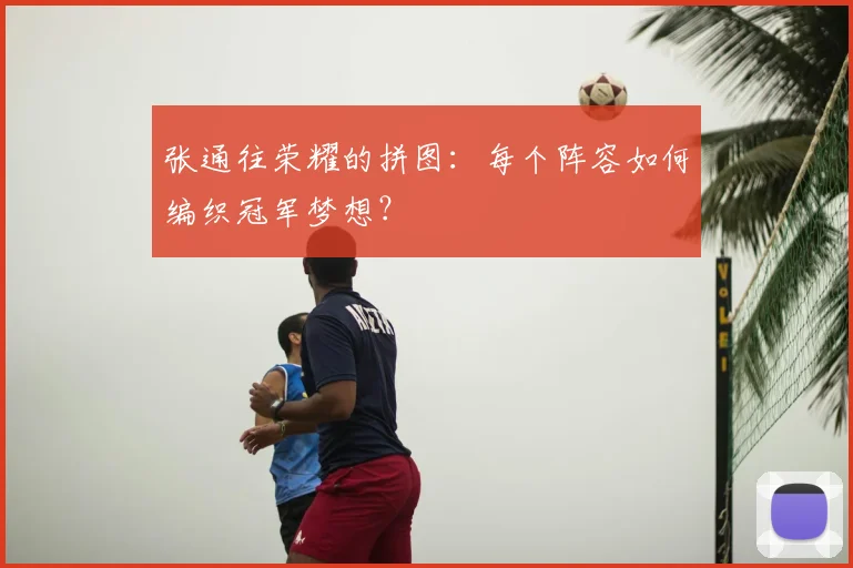 张通往荣耀的拼图：每个阵容如何编织冠军梦想？
