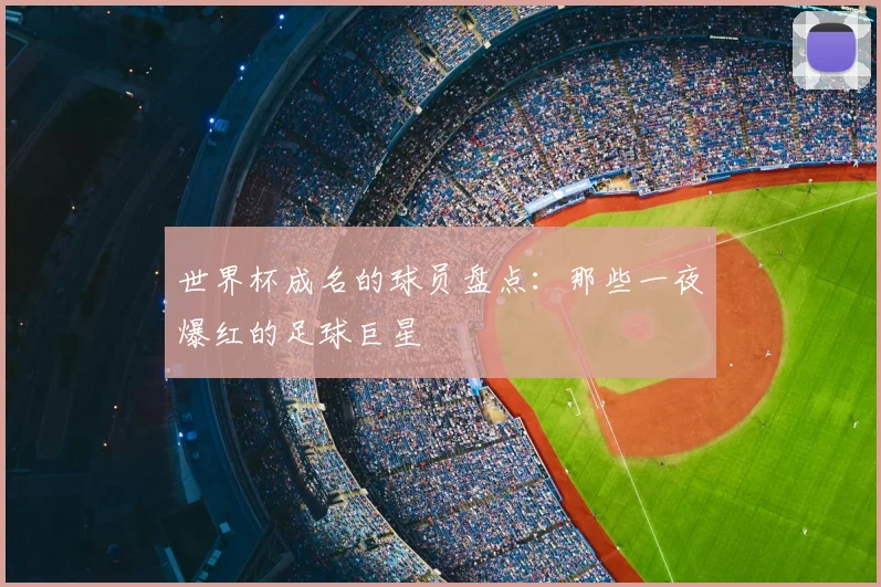 世界杯成名的球员盘点：那些一夜爆红的足球巨星