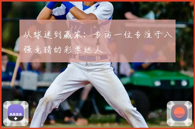从球迷到赢家：专访一位专注于八强竞猜的彩票达人