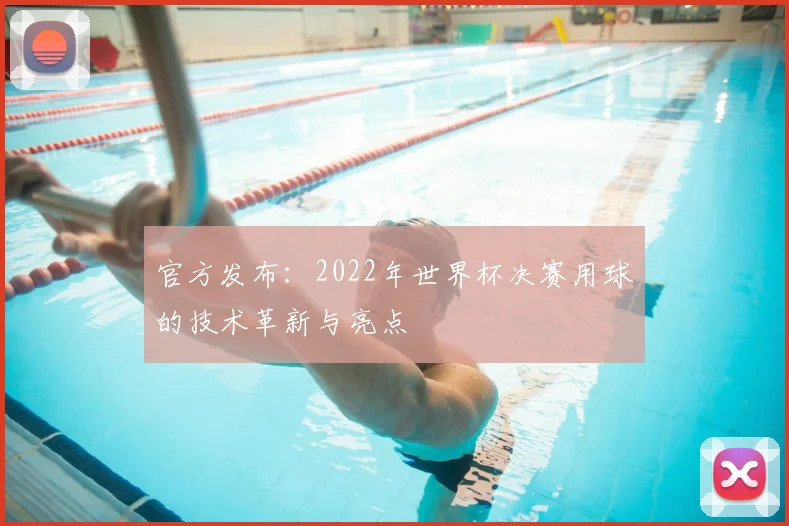 官方发布：2022年世界杯决赛用球的技术革新与亮点